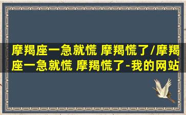 摩羯座一急就慌 摩羯慌了/摩羯座一急就慌 摩羯慌了-我的网站